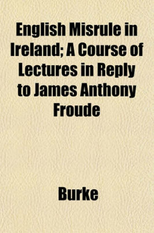Cover of English Misrule in Ireland; A Course of Lectures in Reply to James Anthony Froude
