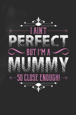 Book cover for I Ain't Perfect But I'm A Mummy So Close Enough!