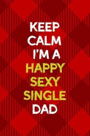 Cover of Keep Calm I'm A Happy Sexy Single Dad