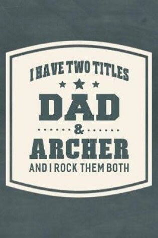 Cover of I Have Two Titles Dad & Archer And I Rock Them Both