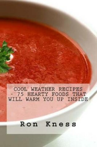 Cover of Cool Weather Recipes - 75 Hearty Foods That Will Warm You Up Inside