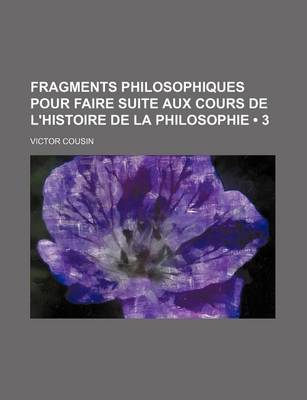 Book cover for Fragments Philosophiques Pour Faire Suite Aux Cours de L'Histoire de La Philosophie (3)