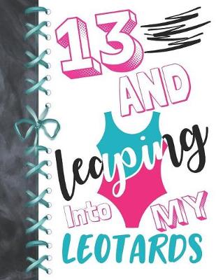 Book cover for 13 And Leaping Into My Leotards