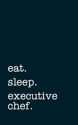 Book cover for Eat. Sleep. Executive Chef. - Lined Notebook