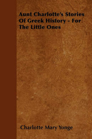 Cover of Aunt Charlotte's Stories Of Greek History - For The Little Ones