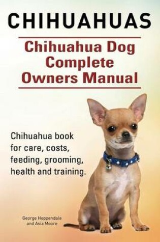 Cover of Chihuahuas. Chihuahua Dog Complete Owners Manual. Chihuahua book for care, costs, feeding, grooming, health and training.