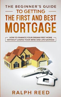 Book cover for The Beginner's Guide To Getting The First And Best Mortgage