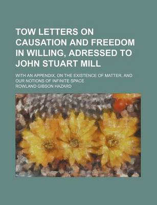 Book cover for Tow Letters on Causation and Freedom in Willing, Adressed to John Stuart Mill; With an Appendix, on the Existence of Matter, and Our Notions of Infinite Space