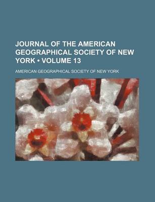 Book cover for Journal of the American Geographical Society of New York (Volume 13)