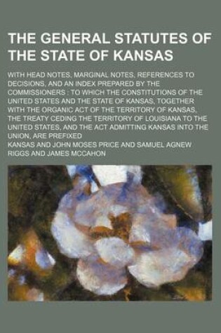 Cover of The General Statutes of the State of Kansas; With Head Notes, Marginal Notes, References to Decisions, and an Index Prepared by the Commissioners to W