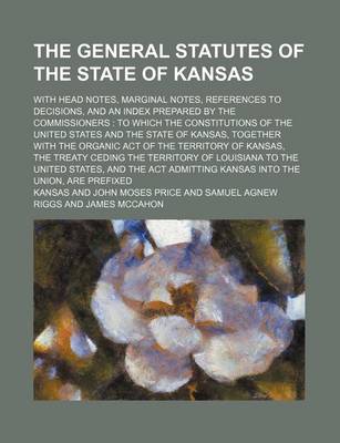 Book cover for The General Statutes of the State of Kansas; With Head Notes, Marginal Notes, References to Decisions, and an Index Prepared by the Commissioners to W