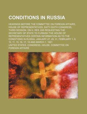 Book cover for Conditions in Russia; Hearings Before the Committee on Foreign Affairs, House of Representatives, Sixty-Sixth Congress, Third Session, on H. Res. 635 Requesting the Secretary of State to Furnish the House of Representatives Certain Information as to the C