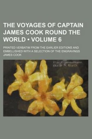 Cover of The Voyages of Captain James Cook Round the World (Volume 6); Printed Verbatim from the Earlier Editions and Embellished with a Selection of the Engravings