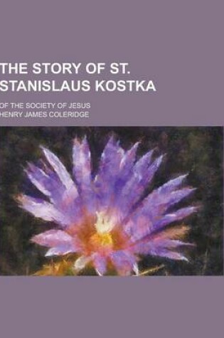 Cover of The Story of St. Stanislaus Kostka; Of the Society of Jesus