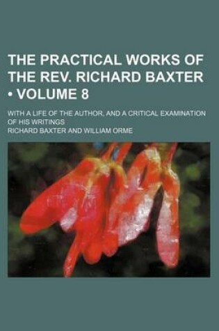 Cover of The Practical Works of the REV. Richard Baxter (Volume 8); With a Life of the Author, and a Critical Examination of His Writings