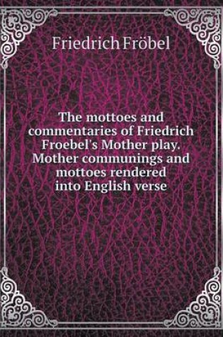 Cover of The mottoes and commentaries of Friedrich Froebel's Mother play. Mother communings and mottoes rendered into English verse