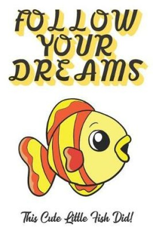 Cover of Follow Your Dreams. This Cute Little Fish Did!