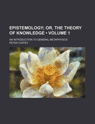 Book cover for Epistemology (Volume 1); Or, the Theory of Knowledge. an Introduction to General Metaphysics