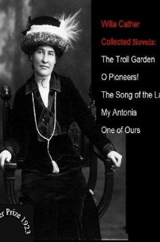 Cover of Willa Cather / Collected Novels: The Troll Garden - O Pioneers! - The Song Of The Lark - My Antonia - One Of Ours