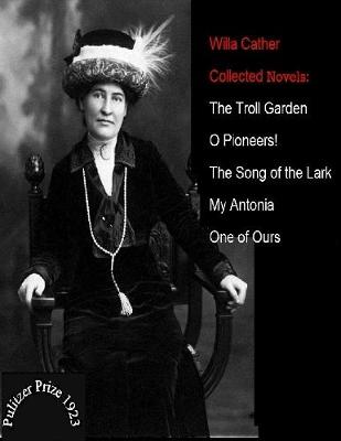 Book cover for Willa Cather / Collected Novels: The Troll Garden - O Pioneers! - The Song Of The Lark - My Antonia - One Of Ours