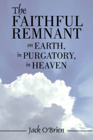 Cover of The Faithful Remnant on Earth, in Purgatory, in Heaven