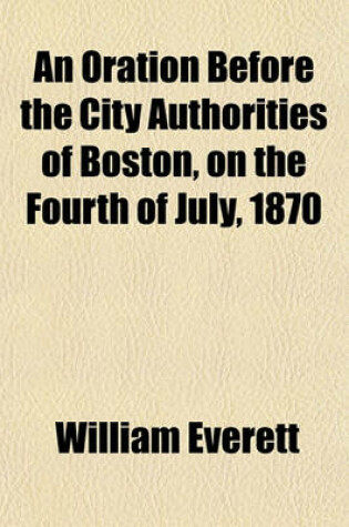 Cover of An Oration Before the City Authorities of Boston, on the Fourth of July, 1870