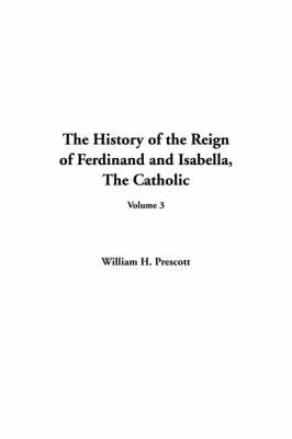 Book cover for The History of the Reign of Ferdinand and Isabella, the Catholic, V3