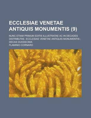 Book cover for Ecclesiae Venetae Antiquis Monumentis; Nunc Etiam Primum Editis Illustratae AC in Decades Distributae. Ecclesiae Venetae Antiquis Monumentis; Decas Duodecima Volume 9