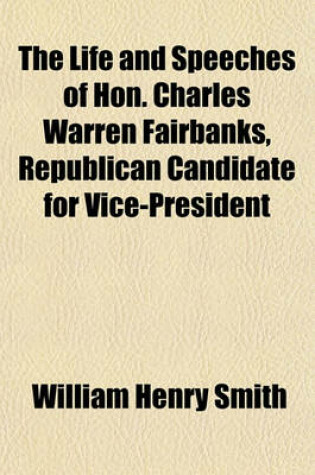 Cover of The Life and Speeches of Hon. Charles Warren Fairbanks, Republican Candidate for Vice-President