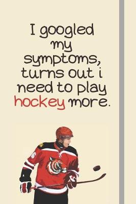 Book cover for I googled my symptoms, turns out i need to play hockey more.