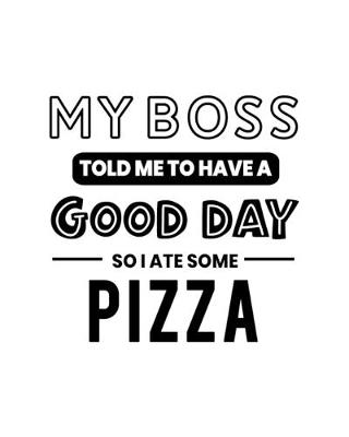 Book cover for My Boss Told Me to Have a Good Day So I Ate Some Pizza