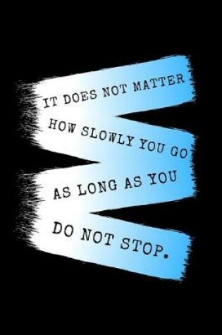 Cover of It Does Not Matter How Slowly You Go As Long As You Do Not Stop.