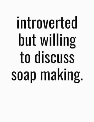 Book cover for Introverted But Willing To Discuss Soap Making