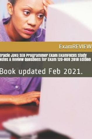 Cover of Oracle Java SE8 Programmer Exam ExamFOCUS Study Notes & Review Questions for Exam 1z0-808 2018 Edition