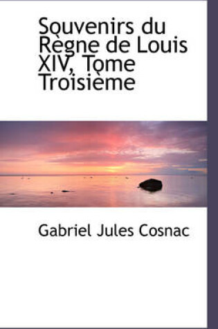 Cover of Souvenirs Du R Gne de Louis XIV, Tome Troisi Me