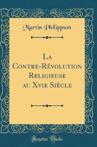 Cover of La Contre-Révolution Religieuse Au Xvie Siècle (Classic Reprint)