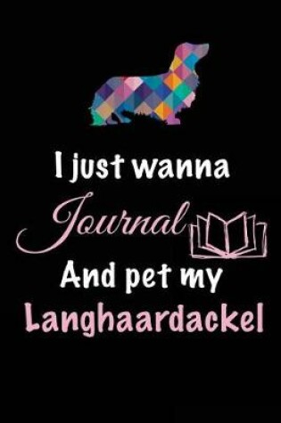 Cover of I Just Wanna Journal And Pet My Langhaardackel