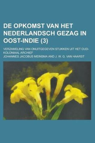 Cover of de Opkomst Van Het Nederlandsch Gezag in Oost-Indie; Verzameling Van Onuitgegeven Stukken Uit Het Oud-Koloniaal Archief (3 )