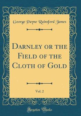 Book cover for Darnley or the Field of the Cloth of Gold, Vol. 2 (Classic Reprint)