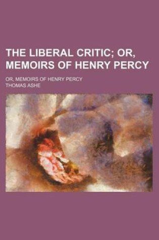 Cover of The Liberal Critic; Or, Memoirs of Henry Percy. Or, Memoirs of Henry Percy