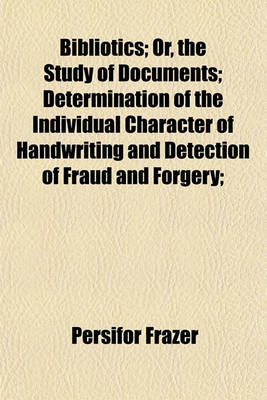 Book cover for Bibliotics; Or, the Study of Documents; Determination of the Individual Character of Handwriting and Detection of Fraud and Forgery;