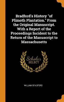 Book cover for Bradford's History of Plimoth Plantation. from the Original Manuscript. with a Report of the Proceedings Incident to the Return of the Manuscript to Massachusetts