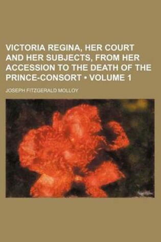 Cover of Victoria Regina, Her Court and Her Subjects, from Her Accession to the Death of the Prince-Consort (Volume 1)