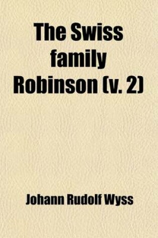 Cover of The Swiss Family Robinson (Volume 2); Second Series, Being the Continuation of the Work Already Published Under That Title