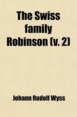 Book cover for The Swiss Family Robinson (Volume 2); Second Series, Being the Continuation of the Work Already Published Under That Title