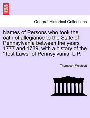 Book cover for Names of Persons Who Took the Oath of Allegiance to the State of Pennsylvania Between the Years 1777 and 1789, with a History of the Test Laws of Pennsylvania. L.P.