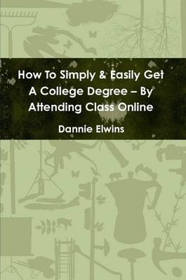 Book cover for How To Simply & Easily Get A College Degree -- By Attending Class Online