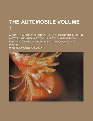 Book cover for The Automobile Volume 1; A Practical Treatise on the Construction of Modern Motor Cars Steam, Petrol, Electric and Petrol-Electric Based on Lavergne's "L'automobile Sur Route"