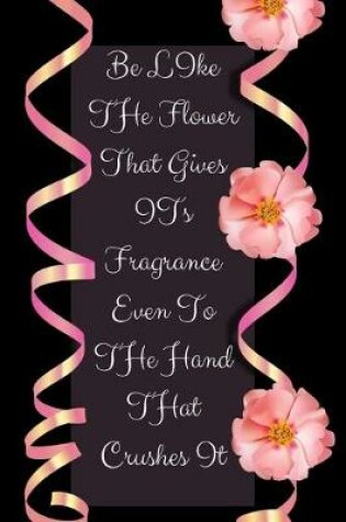 Cover of Be Like The Flowers That Gives Its Fragrance Even To The Hand That Crushes It