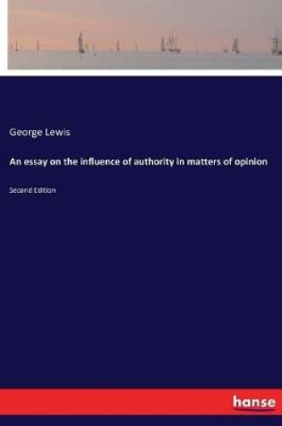 Cover of An essay on the influence of authority in matters of opinion